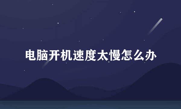 电脑开机速度太慢怎么办