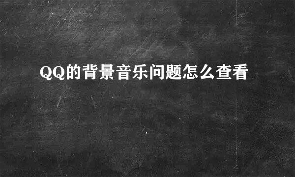 QQ的背景音乐问题怎么查看