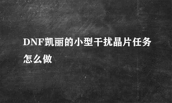 DNF凯丽的小型干扰晶片任务怎么做