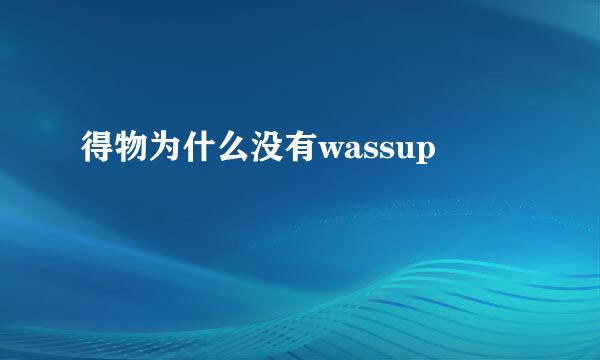 得物为什么没有wassup