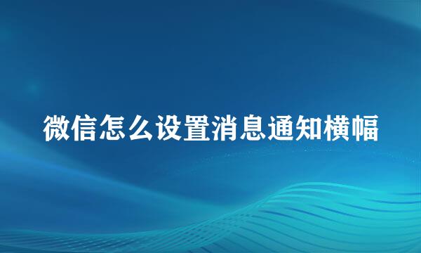 微信怎么设置消息通知横幅