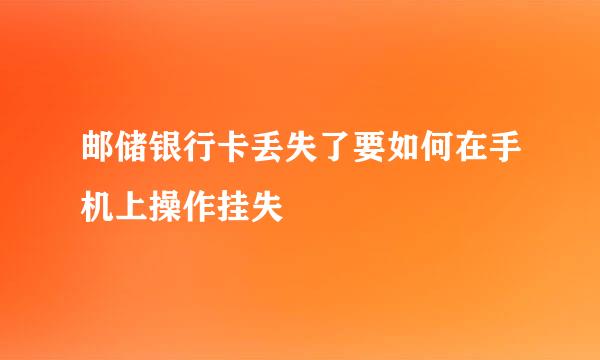邮储银行卡丢失了要如何在手机上操作挂失