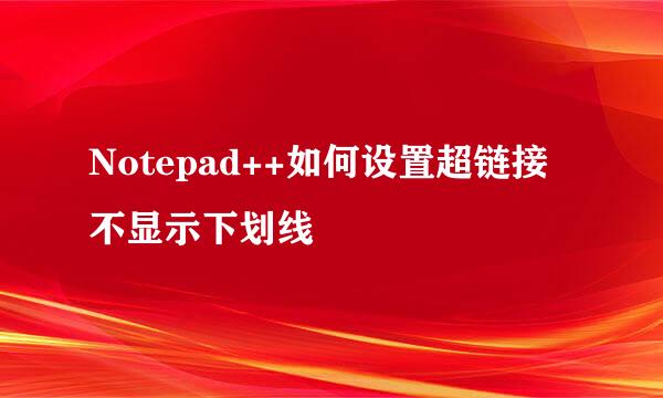 Notepad++如何设置超链接不显示下划线