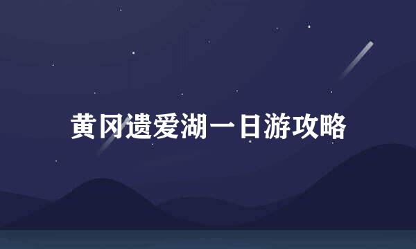 黄冈遗爱湖一日游攻略