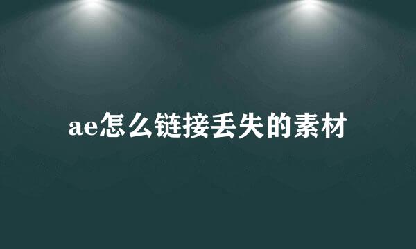 ae怎么链接丢失的素材