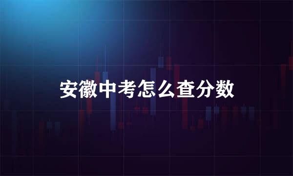 安徽中考怎么查分数