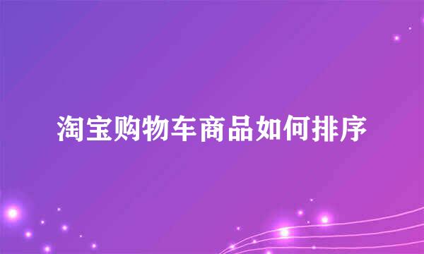 淘宝购物车商品如何排序