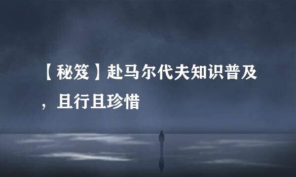 【秘笈】赴马尔代夫知识普及,且行且珍惜