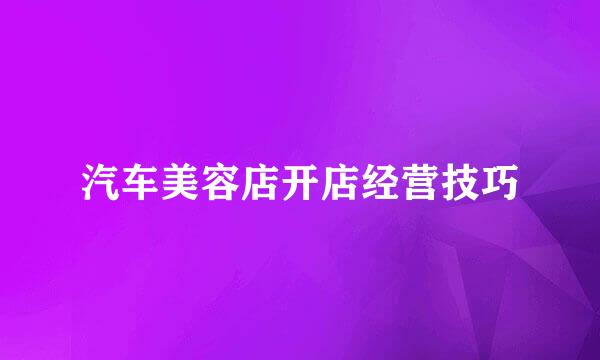 汽车美容店开店经营技巧