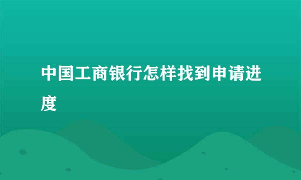 中国工商银行怎样找到申请进度