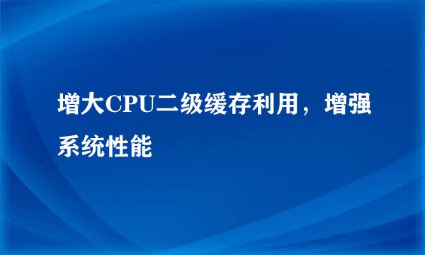 增大CPU二级缓存利用，增强系统性能