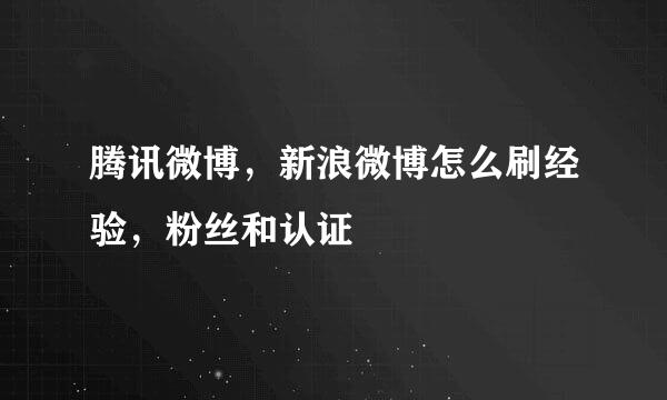 腾讯微博，新浪微博怎么刷经验，粉丝和认证