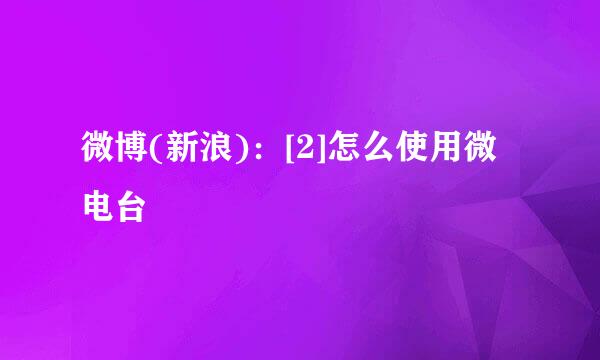 微博(新浪)：[2]怎么使用微电台