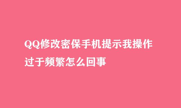 QQ修改密保手机提示我操作过于频繁怎么回事