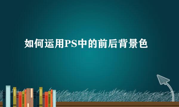 如何运用PS中的前后背景色