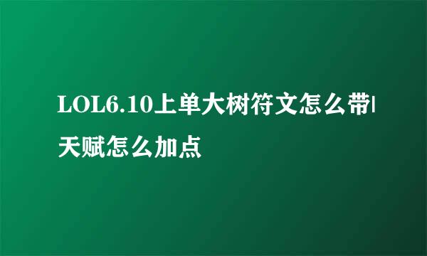 LOL6.10上单大树符文怎么带|天赋怎么加点