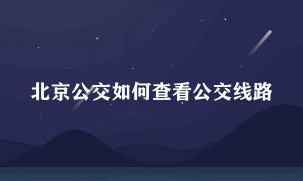 北京公交如何查看公交线路