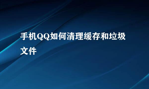 手机QQ如何清理缓存和垃圾文件