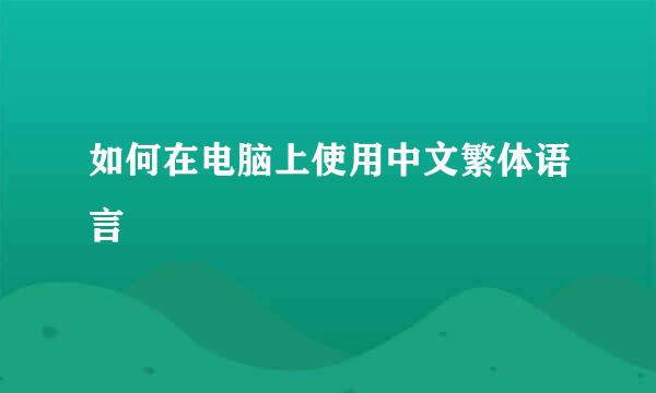 如何在电脑上使用中文繁体语言