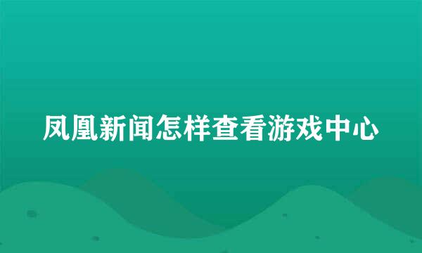 凤凰新闻怎样查看游戏中心