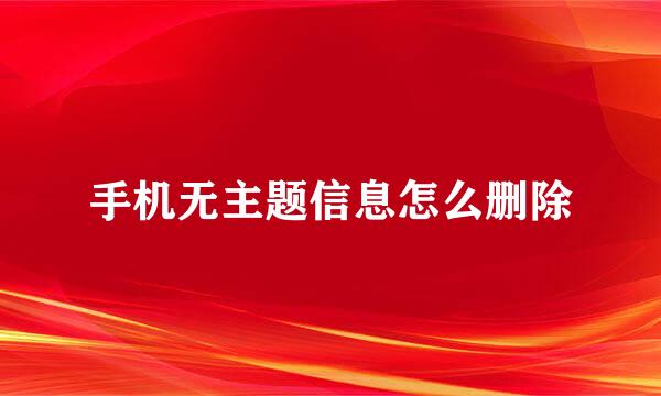 手机无主题信息怎么删除