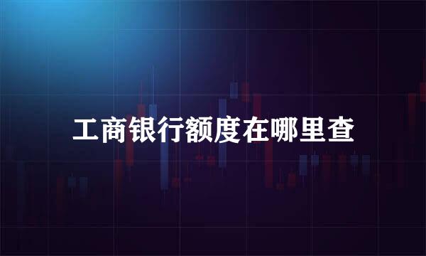 工商银行额度在哪里查