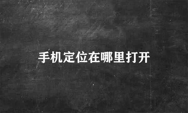 手机定位在哪里打开