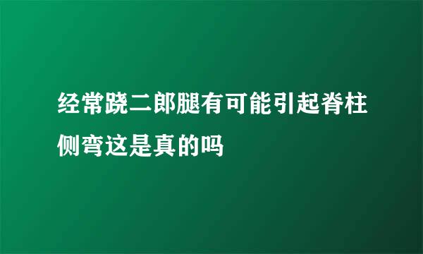经常跷二郎腿有可能引起脊柱侧弯这是真的吗