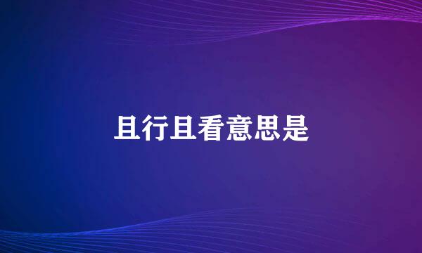 且行且看意思是