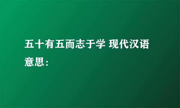 五十有五而志于学 现代汉语意思：