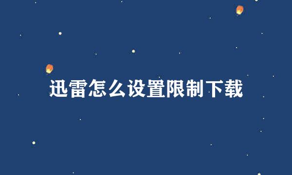 迅雷怎么设置限制下载