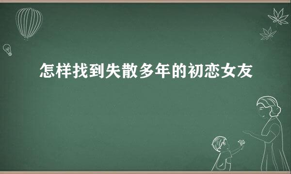 怎样找到失散多年的初恋女友