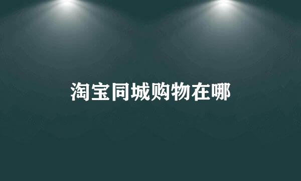 淘宝同城购物在哪
