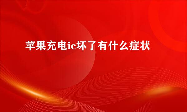 苹果充电ic坏了有什么症状