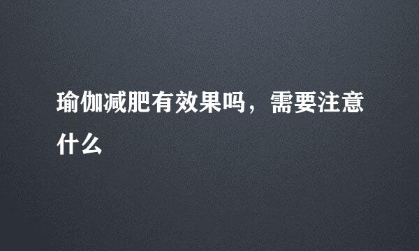 瑜伽减肥有效果吗,需要注意什么