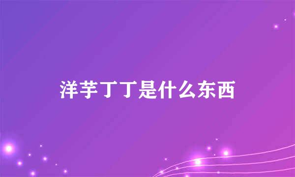 洋芋丁丁是什么东西