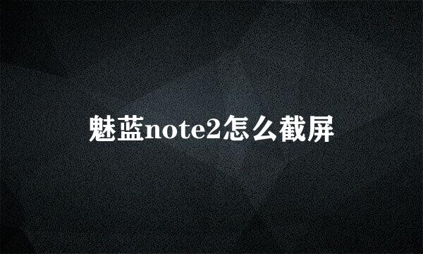 魅蓝note2怎么截屏