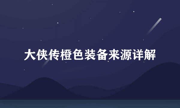 大侠传橙色装备来源详解