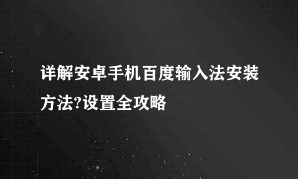 详解安卓手机百度输入法安装方法?设置全攻略