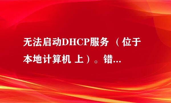 无法启动DHCP服务 (位于 本地计算机 上)。错误 1068 依赖服务或无组无法启动。怎么弄