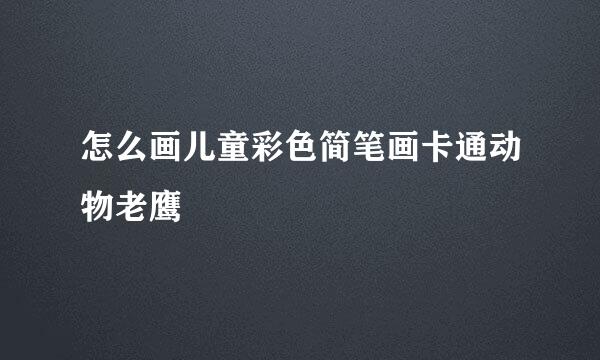 怎么画儿童彩色简笔画卡通动物老鹰