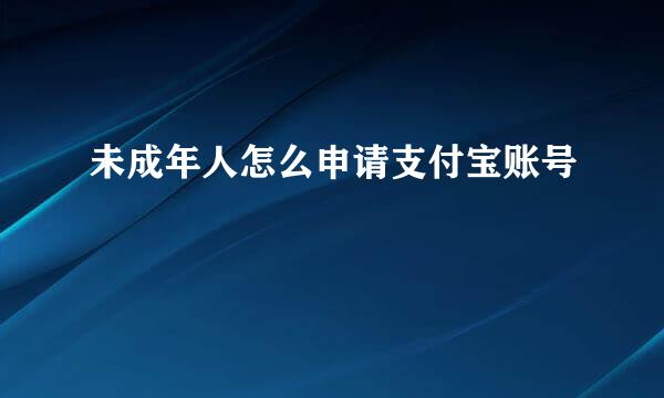 未成年人怎么申请支付宝账号