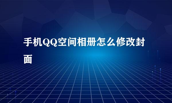 手机QQ空间相册怎么修改封面