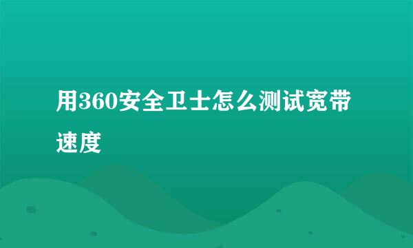 用360安全卫士怎么测试宽带速度