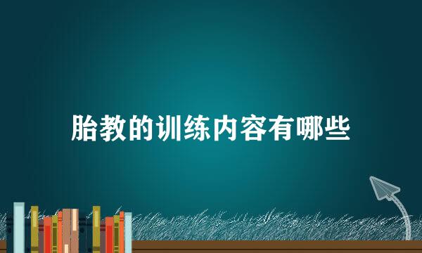 胎教的训练内容有哪些