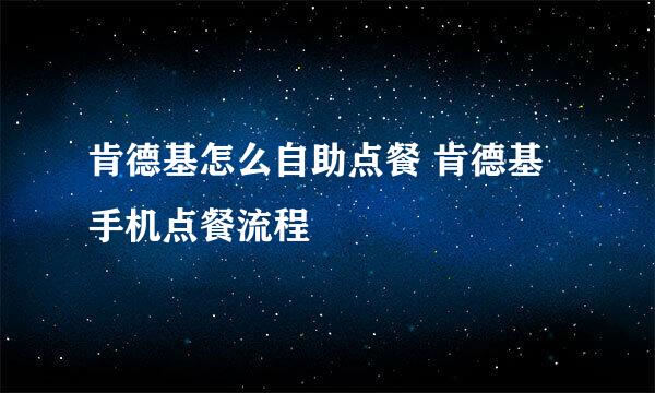 肯德基怎么自助点餐 肯德基手机点餐流程