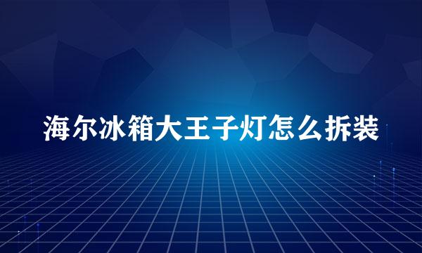 海尔冰箱大王子灯怎么拆装