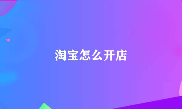 淘宝怎么开店