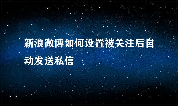 新浪微博如何设置被关注后自动发送私信