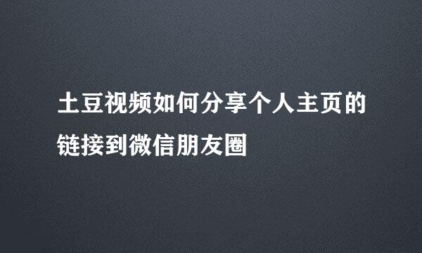 土豆视频如何分享个人主页的链接到微信朋友圈